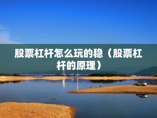 股票杠杆怎么玩的稳（股票杠杆的原理）