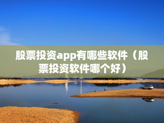 股票投资app有哪些软件（股票投资软件哪个好）