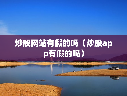 炒股网站有假的吗（炒股app有假的吗）