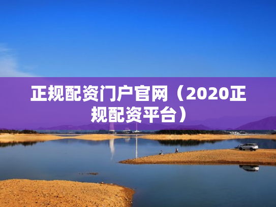 正规配资门户官网（2020正规配资平台）