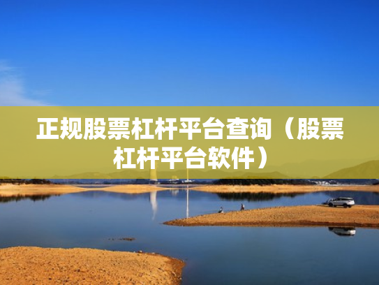正规股票杠杆平台查询（股票杠杆平台软件）