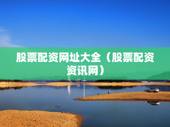 股票配资网址大全（股票配资资讯网）