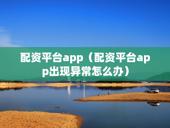 配资平台app（配资平台app出现异常怎么办）