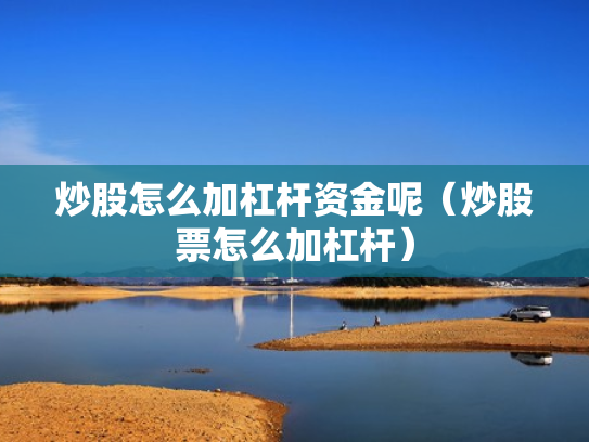 炒股怎么加杠杆资金呢（炒股票怎么加杠杆）
