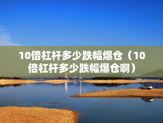 10倍杠杆多少跌幅爆仓（10倍杠杆多少跌幅爆仓啊）