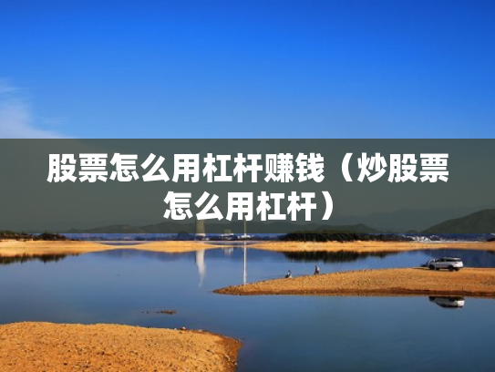 股票怎么用杠杆赚钱（炒股票怎么用杠杆）