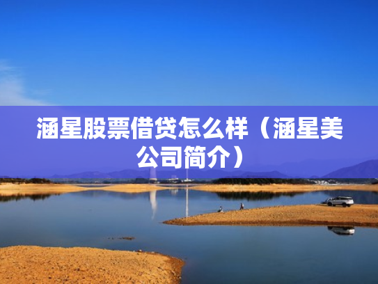 涵星股票借贷怎么样（涵星美公司简介）
