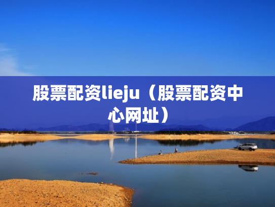股票配资lieju（股票配资中心网址）