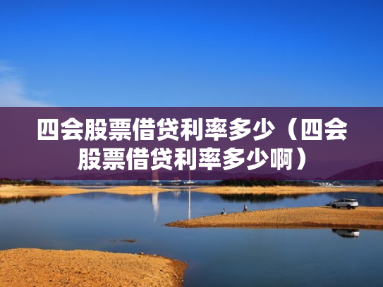 四会股票借贷利率多少（四会股票借贷利率多少啊）