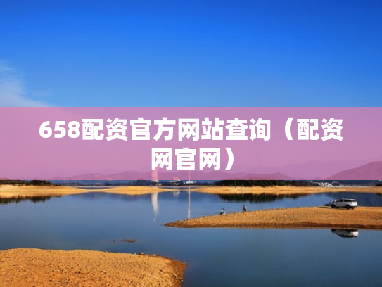 658配资官方网站查询（配资网官网）