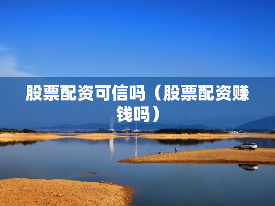 股票配资可信吗（股票配资赚钱吗）