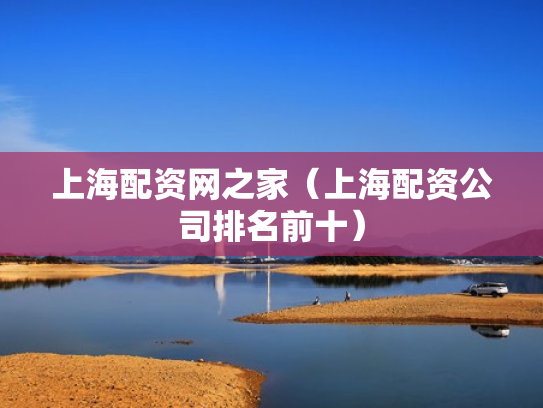 上海配资网之家（上海配资公司排名前十）