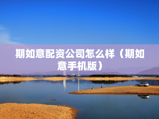 期如意配资公司怎么样（期如意手机版）