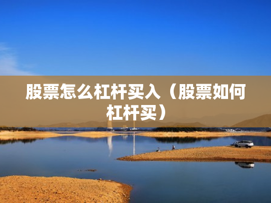 股票怎么杠杆买入（股票如何杠杆买）