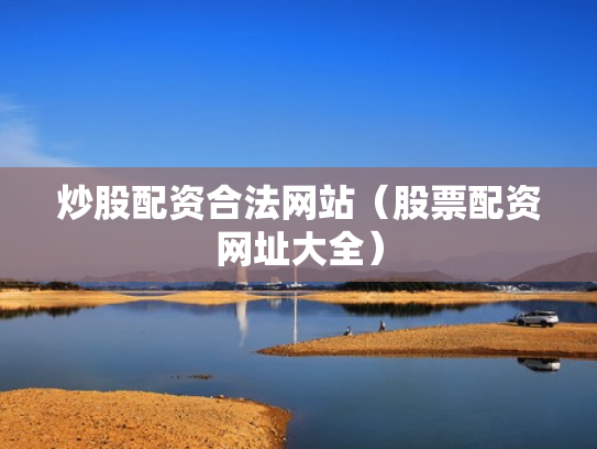 炒股配资合法网站（股票配资网址大全）