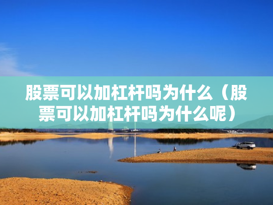 股票可以加杠杆吗为什么（股票可以加杠杆吗为什么呢）