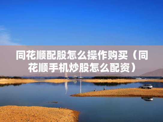 同花顺配股怎么操作购买（同花顺手机炒股怎么配资）