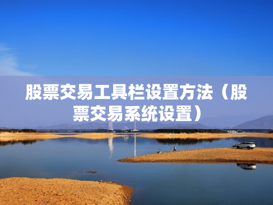 股票交易工具栏设置方法（股票交易系统设置）