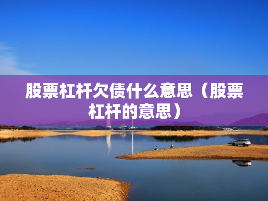 股票杠杆欠债什么意思（股票杠杆的意思）