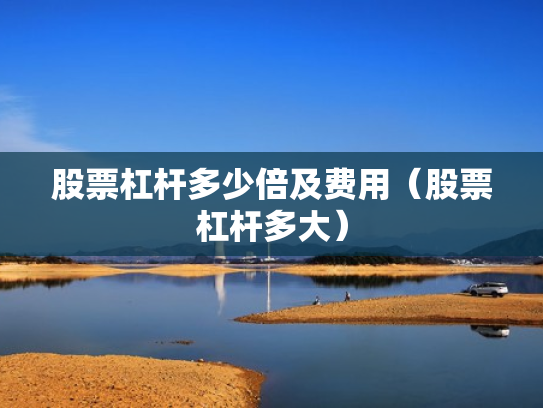 股票杠杆多少倍及费用（股票杠杆多大）