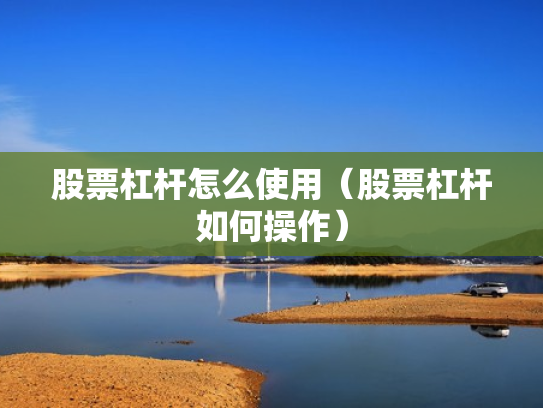股票杠杆怎么使用（股票杠杆如何操作）