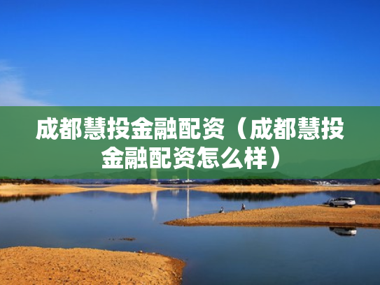 成都慧投金融配资（成都慧投金融配资怎么样）