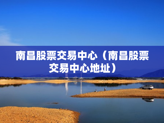 南昌股票交易中心（南昌股票交易中心地址）