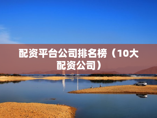 配资平台公司排名榜（10大配资公司）