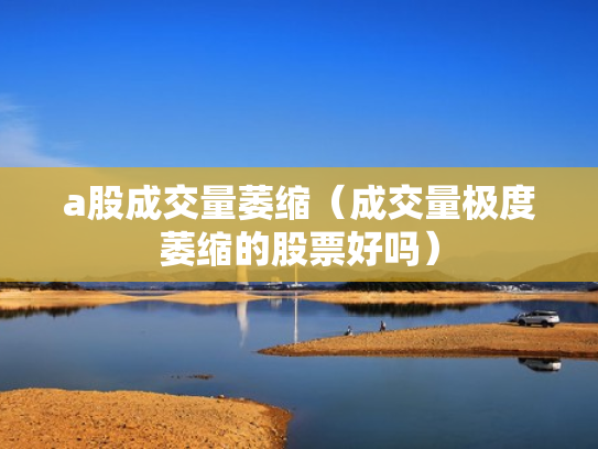 a股成交量萎缩（成交量极度萎缩的股票好吗）