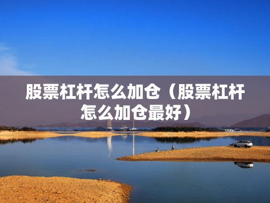 股票杠杆怎么加仓（股票杠杆怎么加仓最好）
