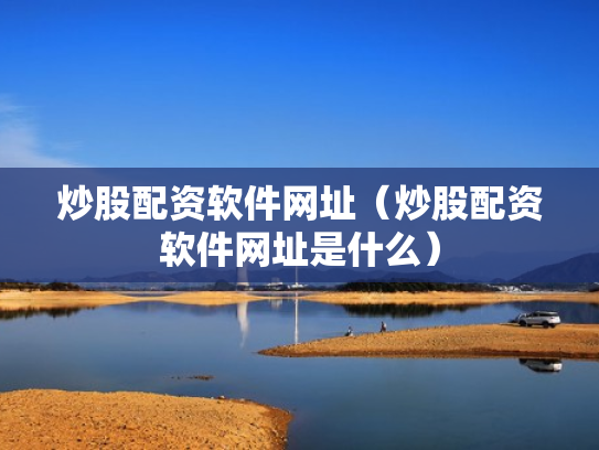 炒股配资软件网址（炒股配资软件网址是什么）