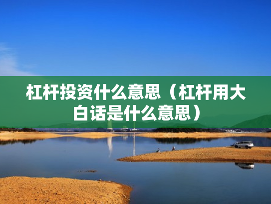 杠杆投资什么意思（杠杆用大白话是什么意思）