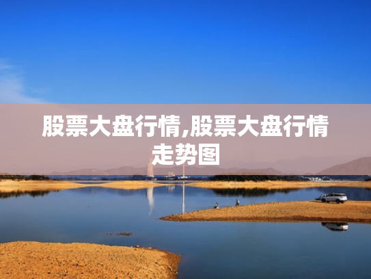 股票大盘行情,股票大盘行情走势图