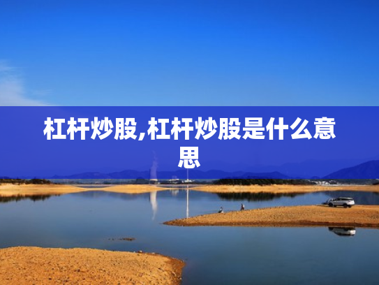 杠杆炒股,杠杆炒股是什么意思