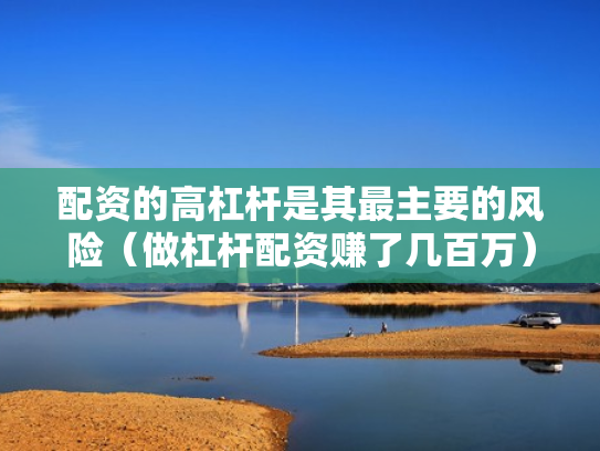 配资的高杠杆是其最主要的风险（做杠杆配资赚了几百万）