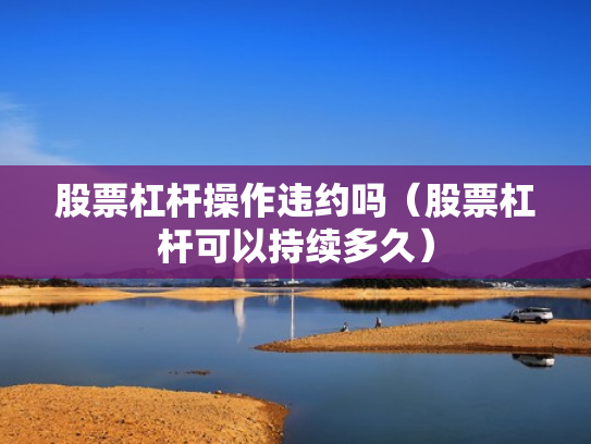 股票杠杆操作违约吗（股票杠杆可以持续多久）