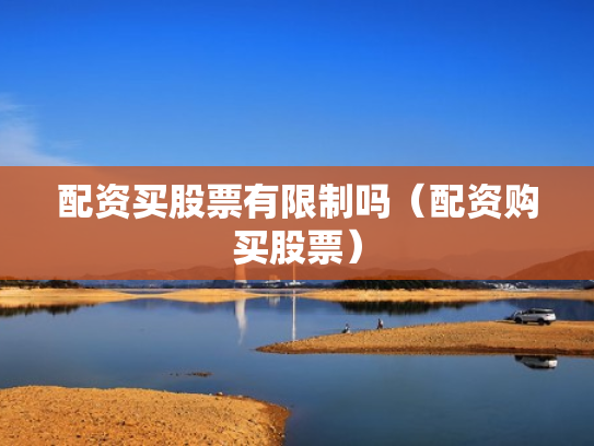 配资买股票有限制吗（配资购买股票）