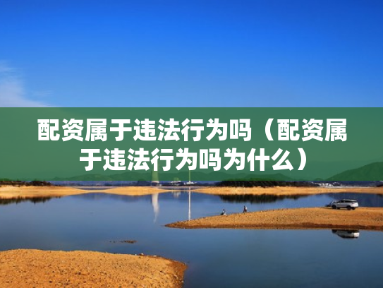 配资属于违法行为吗（配资属于违法行为吗为什么）