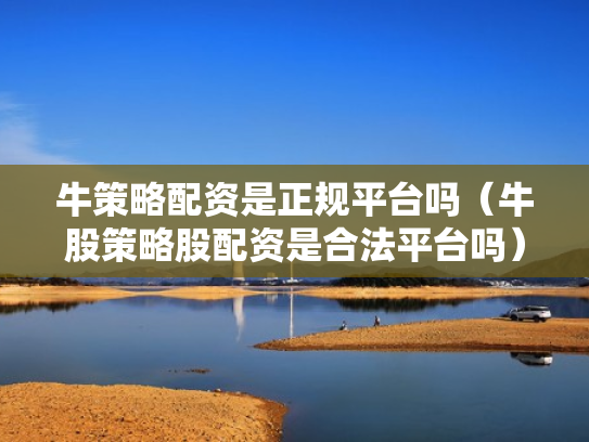 牛策略配资是正规平台吗（牛股策略股配资是合法平台吗）