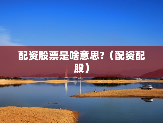 配资股票是啥意思?（配资配股）
