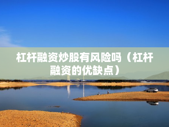 杠杆融资炒股有风险吗（杠杆融资的优缺点）