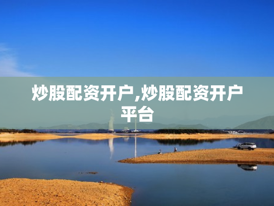 炒股配资开户,炒股配资开户平台