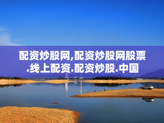 配资炒股网,配资炒股网股票.线上配资.配资炒股.中国