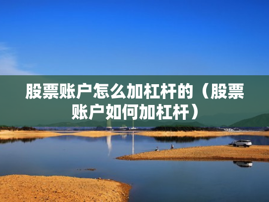 股票账户怎么加杠杆的（股票账户如何加杠杆）