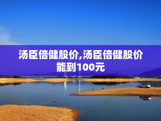汤臣倍健股价,汤臣倍健股价能到100元