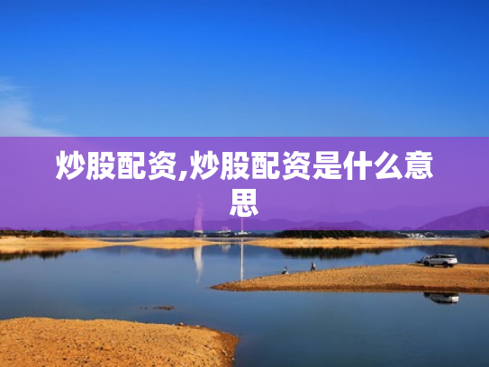 炒股配资,炒股配资是什么意思