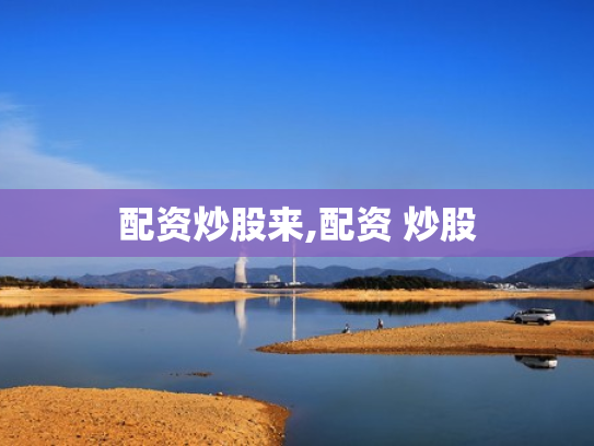 配资炒股来,配资 炒股