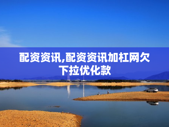 配资资讯,配资资讯加杠网欠下拉优化款