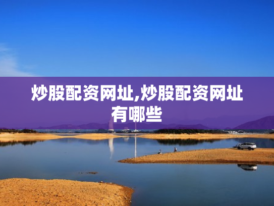 炒股配资网址,炒股配资网址有哪些