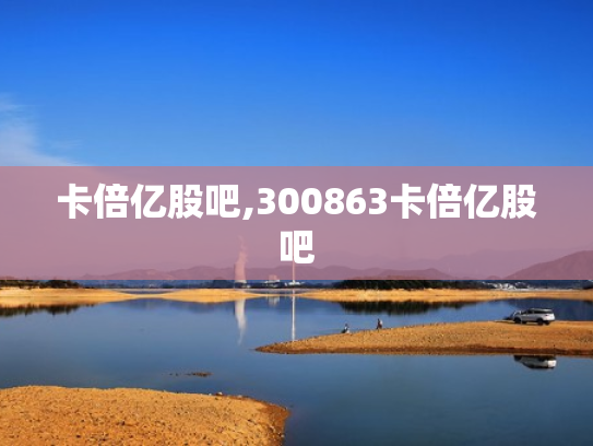 卡倍亿股吧,300863卡倍亿股吧